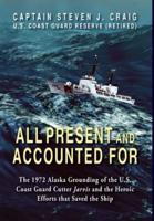 All Present and Accounted For: The 1972 Alaska Grounding of the U.S. Coast Guard Cutter Jarvis and the Heroic Efforts that Saved the Ship