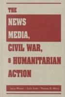 The News Media, Civil War, and Humanitarian Action