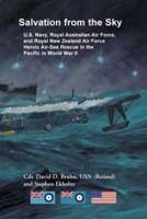 Salvation from the Sky: U.S. Navy, Royal Australian Air Force, and Royal New Zealand Air Force Heroic Air-Sea Rescue in the Pacific in World War II