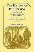 The History of Philip's War, Commonly Called the Great Indian War of 1675 and 1676. Also of the French and Indian Wars at the Eastward in 1689, 1690, 1692, 1696, and 1704