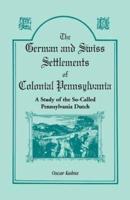 The German and Swiss Settlements of Colonial Pennsylvania: A Study of the So Called Pennsylvania Dutch