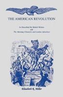 The American Revolution: As Described by British Writers and The Morning Chronicle and London Advertiser