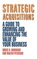 Strategic Acquisitions: A Guide to Growing and Enhancing the Value of Your Business