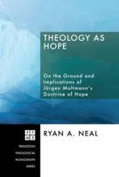 Theology as Hope: On the Ground and Implications of Jurgen Moltmann's Doctrine of Hope