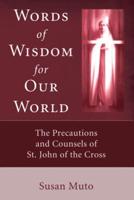 Words of Wisdom for Our World : The Precautions and Counsels of St. John of the Cross