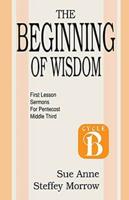 The Beginning of Wisdom: First Lesson Sermons for Pentecost: Middle Third: Cycle B