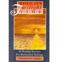 When It's Twilight Time: 30 Worship Services For Retirement Settings