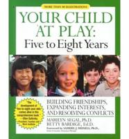 Your Child at Play Five to Eight Years : Building Friendships, Expanding Interests, and Resolving Conflicts