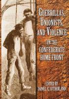 Guerrillas, Unionists, and Violence on the Confederate Home Front