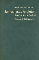 James Jesus Angleton, the CIA, and the Craft of Counterintelligence