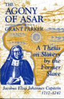 The Agony of Asar: A Thesis on Slavery by the Former Slave, Jacobus Elisa Johannes Capitein, 1717-1747