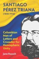 Santiago Pérez Triana (1858-1916): Colombian Man of Letters and Crusader  for Hemispheric Unity