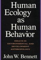 Human Ecology as Human Behavior : Essays in Environmental and Developmental Anthropology