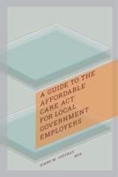 A Guide to the Affordable Care Act for Local Government Employers