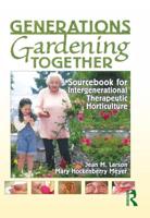 Generations Gardening Together : Sourcebook for Intergenerational Therapeutic Horticulture