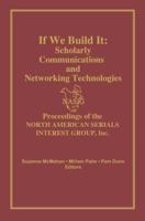 If We Build It : Scholarly Communications and Networking Technologies: Proceedings of the North American Serials Inte