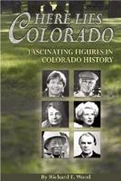 Here Lies Colorado : Fascinating Figures in Colorado History