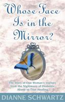 Whose Face is in the Mirror?: The Story of One Woman's Journey from the Nightmare of Domestic Abuse to True Healing