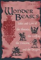 Wonder Beasts: Tales and Lore of the Phoenix, the Griffin, the Unicorn, and the Dragon