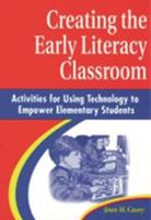 Creating the Early Literacy Classroom: Activities for Using Technology to Empower Elementary Students