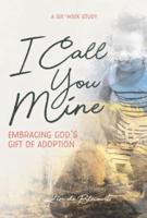 I Call You Mine: Embracing God's Gift of Adoption