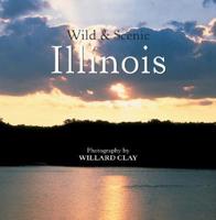 Wild & Scenic Illinois / Photography by Willard Clay ; Text by Robert Hutchinson