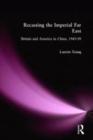 Recasting the Imperial Far East: Britain and America in China, 1945-50