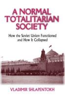 A Normal Totalitarian Society: How the Soviet Union Functioned and How It Collapsed