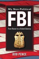 My Non-Political FBI : From Hoover to a Violent America