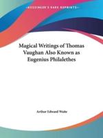 Magical Writings of Thomas Vaughan Also Known as Eugenius Philalethes