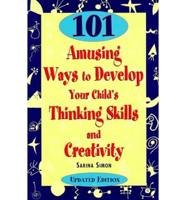 101 Amusing Ways to Develop Your Child's Thinking Skills and Creativity