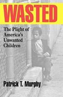 Wasted: The Plight of America's Unwanted  Children