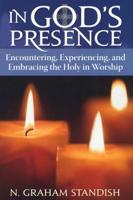 In God's Presence: Encountering, Experiencing, and Embracing the Holy in Worship