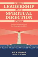 When Leadership and Spiritual Direction Meet: Stories and Reflections for Congregational Life