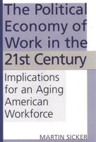 The Political Economy of Work in the 21st Century: Implications for an Aging American Workforce