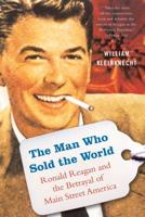 The Man Who Sold the World: Ronald Reagan and the Betrayal of Main Street America