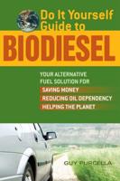 Do It Yourself Guide to Biodiesel: Your Alternative Fuel Solution for Saving Money, Reducing Oil Dependency, Helping the Planet