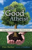 Good Atheist: Living a Purpose-Filled Life Without God