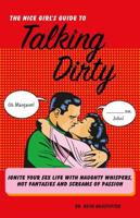 Nice Girl's Guide to Talking Dirty: Ignite Your Sex Life with Naughty Whispers, Hot Fantasies and Screams of Passion