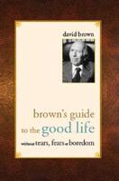 Brown's Guide to the Good Life Without Tears, Fears or Boredom