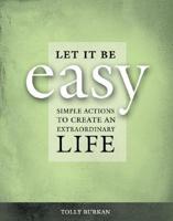 Let It Be Easy : Simple Actions to Create an Extraordinary Life