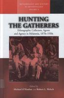 Hunting the Gatherers: Ethnographic Collectors, Agents, and Agency in Melanesia 1870s-1930s