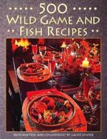 500 Wild Game and Fish Recipes