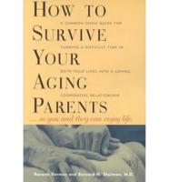 How to Survive Your Aging Parents-- So You and They Can Enjoy Life