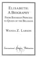 Elisabeth:  A Biography: From Bavarian Princess to Queen of the Belgians