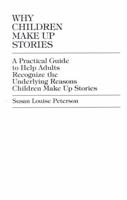 Why Children Make up Stories: A Practical Guide to Help Adults Recognize the Underlying Reasons Children Make up Stories