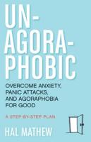 Un-Agoraphobic: Overcome Anxiety, Panic Attacks, and Agoraphobia for Good (Retrain Your Brain to Overcome Phobias)