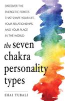 The Seven Chakra Personality Types: Discover the Energetic Forces That Shape Your Life, Your Relationships, and Your Place in the World (Chakra Healing)