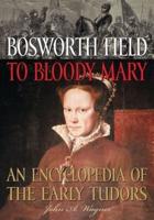 Bosworth Field to Bloody Mary: An Encyclopedia of the Early Tudors