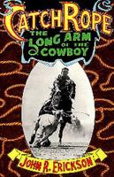 Catch Rope: The Long Arm of the Cowboy: The History and Evolution of Ranch Roping